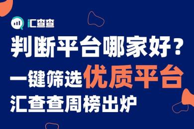 判断平台哪家好?一键筛选优质平台,汇查查周榜出炉 判断平台哪家好?一键筛选优质平台,汇查查周榜出炉