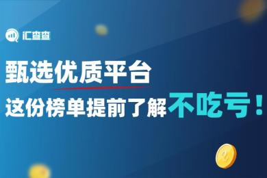 【汇查查周榜】甄选优质平台,这份榜单提前了解不吃亏! 【汇查查周榜】甄选优质平台,这份榜单提前了解不吃亏!