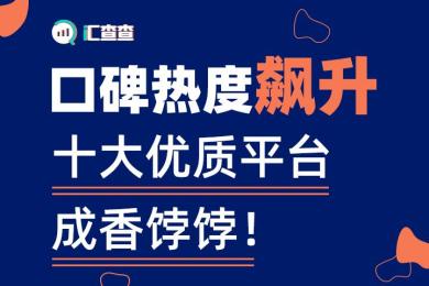 【汇查查】口碑热度飙升,十大优质平台成香饽饽! 【汇查查】口碑热度飙升,十大优质平台成香饽饽!
