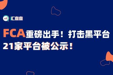 【汇查查曝光】FCA重磅出手!打击黑平台,21家平台被公示! 【汇查查曝光】FCA重磅出手!打击黑平台,21家平台被公示!