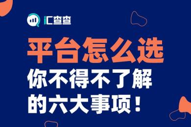 【汇查查】金融平台怎么选?你不得不了解的六大事项! 【汇查查】金融平台怎么选?你不得不了解的六大事项!