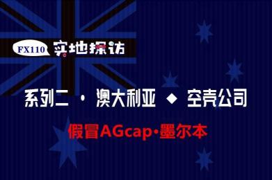 FX110实地探访:假冒AGcap为套用澳洲ASIC监管的黑平台 FX110实地探访:假冒AGcap为套用澳洲ASIC监管的黑平台