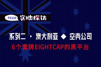 FX110网澳洲实地探访:揭穿6个冒用EIGHTCAP监管信息的黑平台 FX110网澳洲实地探访:揭穿6个冒用EIGHTCAP监管信息的黑平台