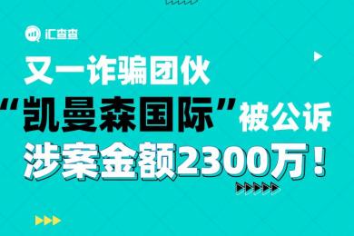 【汇查查曝光】又一诈骗团伙“凯曼森国际”被公诉,涉案金额2300万! 【汇查查曝光】又一诈骗团伙“凯曼森国际”被公诉,涉案金额2300万!