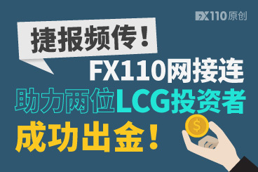 捷报频传!FX110网接连助力两位LCG投资者成功出金! 捷报频传!FX110网接连助力两位LCG投资者成功出金!