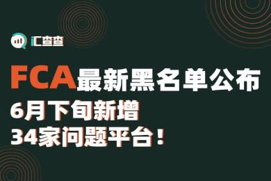 【汇查查资讯】FCA最新黑名单公布,6月下旬新增34家问题平台! 【汇查查资讯】FCA最新黑名单公布,6月下旬新增34家问题平台!