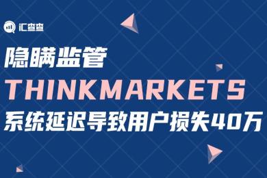 【汇查查资讯】隐瞒监管,ThinkMarkets系统延迟导致用户损失40万 【汇查查资讯】隐瞒监管,ThinkMarkets系统延迟导致用户损失40万