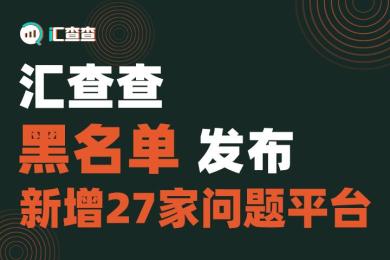 汇查查黑名单发布,新增27家问题平台! 汇查查黑名单发布,新增27家问题平台!