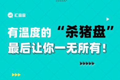 【汇查查曝光】有温度的“杀猪盘”,最后让你一无所有! 【汇查查曝光】有温度的“杀猪盘”,最后让你一无所有!