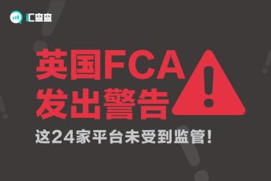 【汇查查】英国FCA发出警告:这24家平台未受到监管! 【汇查查】英国FCA发出警告:这24家平台未受到监管!