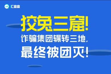 【汇查查资讯】狡兔三窟!诈骗集团辗转三地,最终被团灭! 【汇查查资讯】狡兔三窟!诈骗集团辗转三地,最终被团灭!