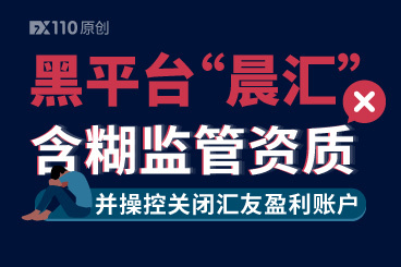 “晨汇”含糊监管资质,并操控关闭汇友盈利账户,2年前FX110已曝光! “晨汇”含糊监管资质,并操控关闭汇友盈利账户,2年前FX110已曝光!