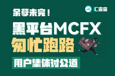 【汇查查曝光】余孽未完!黑平台MCFX匆忙跑路,用户集体讨公道 【汇查查曝光】余孽未完!黑平台MCFX匆忙跑路,用户集体讨公道