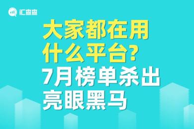 【汇查查榜单】大家都在用什么平台?7月榜单杀出亮眼黑马 【汇查查榜单】大家都在用什么平台?7月榜单杀出亮眼黑马