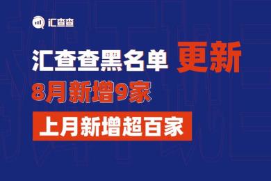 汇查查黑名单更新,8月新增9家,上月新增超百家! 汇查查黑名单更新,8月新增9家,上月新增超百家!