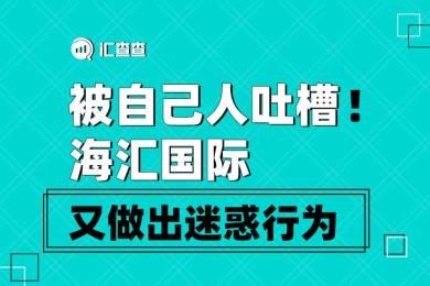 【汇查查资讯】被自己人吐槽!海汇国际又做出迷惑行为 【汇查查资讯】被自己人吐槽!海汇国际又做出迷惑行为