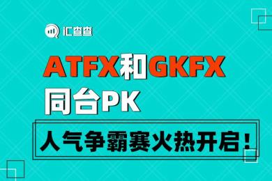 【汇查查】ATFX和GKFX同台PK,人气争霸赛火热开启! 【汇查查】ATFX和GKFX同台PK,人气争霸赛火热开启!