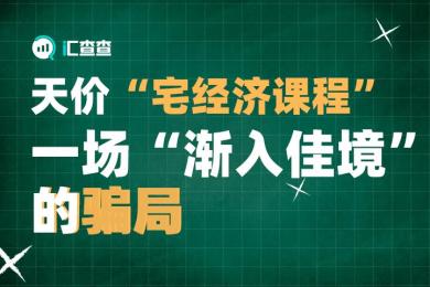 【汇查查曝光】天价“宅经济课程”,一场“渐入佳境”的骗局 【汇查查曝光】天价“宅经济课程”,一场“渐入佳境”的骗局