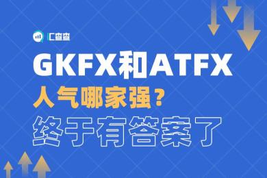 【汇查查】GKFX和ATFX人气哪家强?终于有答案了! 【汇查查】GKFX和ATFX人气哪家强?终于有答案了!