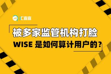【汇查查】被多家监管机构打脸,WISE是如何算计用户的? 【汇查查】被多家监管机构打脸,WISE是如何算计用户的?