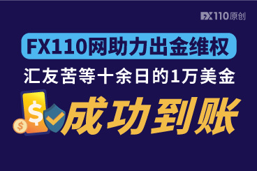 FX110网助力出金维权,汇友苦等十余日的1万美金成功到账! FX110网助力出金维权,汇友苦等十余日的1万美金成功到账!