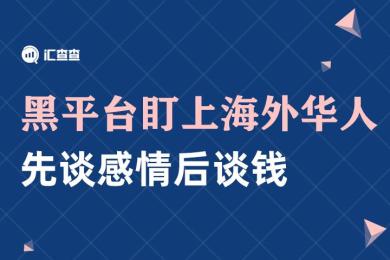 【汇查查】黑平台盯上海外华人,先谈感情后谈钱 【汇查查】黑平台盯上海外华人,先谈感情后谈钱
