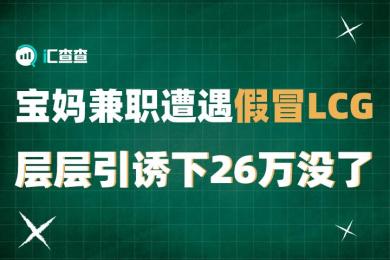 【汇查查】宝妈兼职遭遇假冒LCG,层层引诱下26万没了 【汇查查】宝妈兼职遭遇假冒LCG,层层引诱下26万没了
