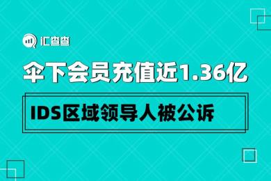 【汇查查】伞下会员充值近1.36亿,IDS区域领导人被公诉 【汇查查】伞下会员充值近1.36亿,IDS区域领导人被公诉