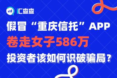 【汇查查】假冒“重庆信托”APP卷走女子586万,投资者该如何识破骗局? 【汇查查】假冒“重庆信托”APP卷走女子586万,投资者该如何识破骗局?