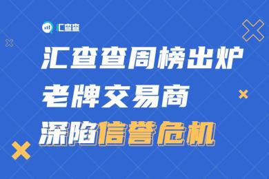 汇查查周榜出炉,老牌交易商深陷信誉危机 汇查查周榜出炉,老牌交易商深陷信誉危机