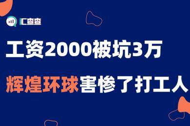 【汇查查曝光】工资2000被坑3万,辉煌环球害惨了打工人 【汇查查曝光】工资2000被坑3万,辉煌环球害惨了打工人