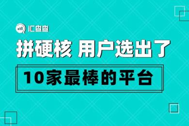 【汇查查】拼硬核,用户选出了10家最棒的平台 【汇查查】拼硬核,用户选出了10家最棒的平台