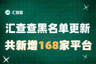 汇查查黑名单更新,共新增168家平台 汇查查黑名单更新,共新增168家平台