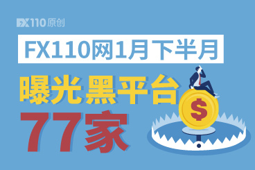 FX110网1月下半月曝光黑平台77家,看到这类平台请直接远离! FX110网1月下半月曝光黑平台77家,看到这类平台请直接远离!