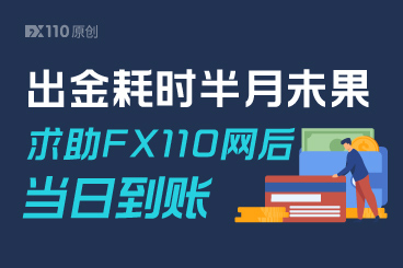 出金耗时半月未果,求助FX110网后当日到账! 出金耗时半月未果,求助FX110网后当日到账!