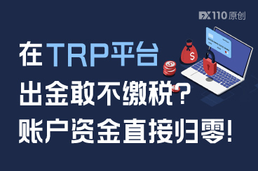 在TRP平台出金敢不缴税?账户资金直接归零! 在TRP平台出金敢不缴税?账户资金直接归零!