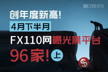 创年度新高!4月下半月FX110网曝光黑平台96家!(上) 创年度新高!4月下半月FX110网曝光黑平台96家!(上)