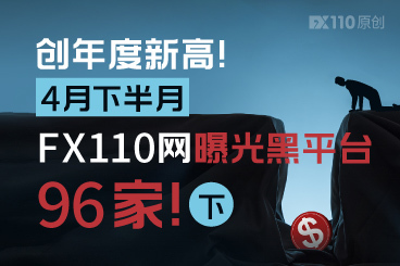 创年度新高!4月下半月FX110网曝光黑平台96家!(下) 创年度新高!4月下半月FX110网曝光黑平台96家!(下)