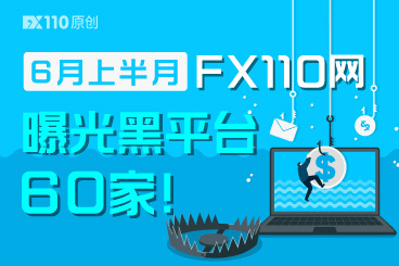 持续打击!6月上半月FX110网曝光黑平台60家 持续打击!6月上半月FX110网曝光黑平台60家