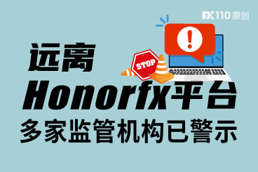 远离Honorfx平台!多家监管机构已警示,FX110网早已曝光 远离Honorfx平台!多家监管机构已警示,FX110网早已曝光