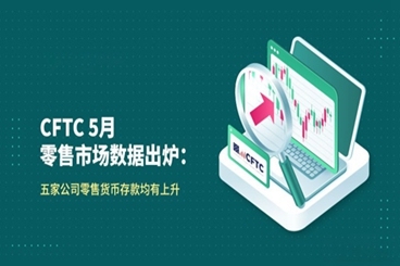 CFTC 5月数据出炉:五家公司零售货币存款均有上升 CFTC 5月数据出炉:五家公司零售货币存款均有上升