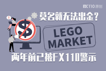 莫名就无法出金?LEGO MARKET平台两年前已被FX110警示 莫名就无法出金?LEGO MARKET平台两年前已被FX110警示