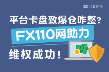 平台卡盘致爆仓咋整?FX110网助力维权成功! 平台卡盘致爆仓咋整?FX110网助力维权成功!