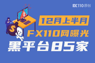 年底的疯狂!12月上半月FX110网曝光黑平台85家 年底的疯狂!12月上半月FX110网曝光黑平台85家