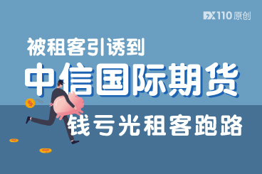 被租客引诱到中信国际期货投资,钱亏光租客跑路 被租客引诱到中信国际期货投资,钱亏光租客跑路