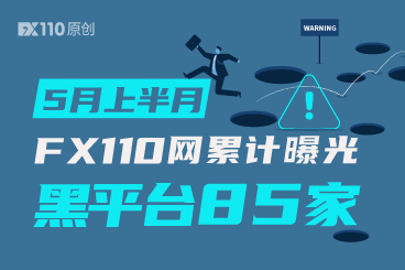 避坑提醒!5月上半月FX110网累计曝光黑平台85家 避坑提醒!5月上半月FX110网累计曝光黑平台85家