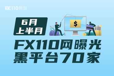注意避坑!6月上半月FX110网曝光黑平台70家 注意避坑!6月上半月FX110网曝光黑平台70家