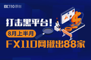 打击黑平台!8月上半月FX110网揪出88家 打击黑平台!8月上半月FX110网揪出88家