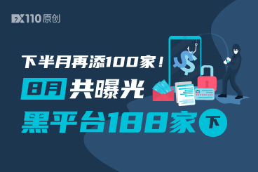 下半月再添100家!8月FX110网累计曝光黑平台188家(下) 下半月再添100家!8月FX110网累计曝光黑平台188家(下)