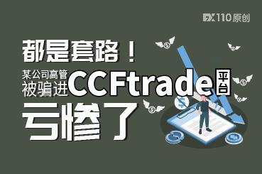 都是套路!某公司高管被骗进CCFtrade平台,亏惨了 都是套路!某公司高管被骗进CCFtrade平台,亏惨了